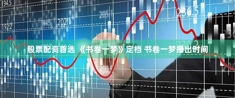 股票配资首选 《书卷一梦》定档 书卷一梦播出时间