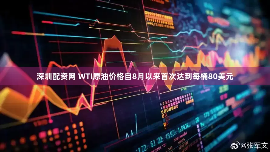 深圳配资网 WTI原油价格自8月以来首次达到每桶80美元