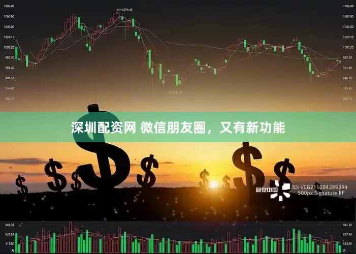 深圳配资网 微信朋友圈，又有新功能