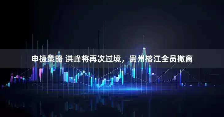 申捷策略 洪峰将再次过境，贵州榕江全员撤离