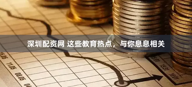 深圳配资网 这些教育热点，与你息息相关