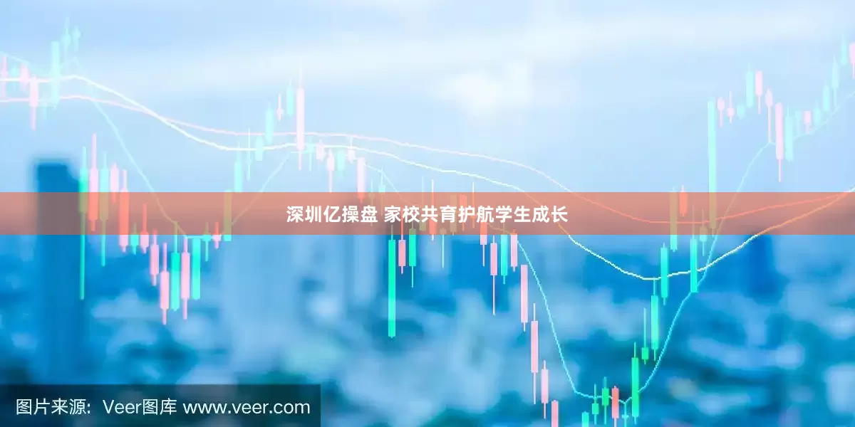 深圳亿操盘 家校共育护航学生成长
