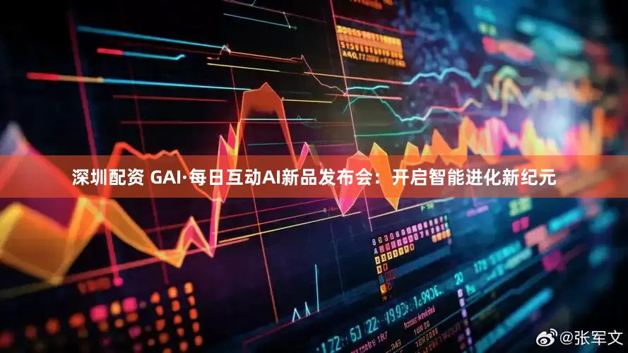 深圳配资 GAI·每日互动AI新品发布会：开启智能进化新纪元